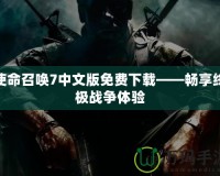 使命召喚7中文版免費(fèi)下載——暢享終極戰(zhàn)爭體驗(yàn)