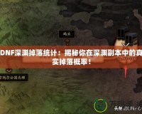 DNF深淵掉落統(tǒng)計：揭秘你在深淵副本中的真實掉落概率！
