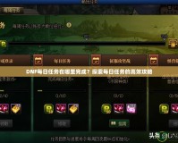 DNF每日任務(wù)在哪里完成？探索每日任務(wù)的高效攻略