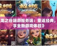 《龍之谷端游服務端：重返經(jīng)典，暢享全新游戲體驗》