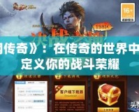 《戰(zhàn)網(wǎng)傳奇》：在傳奇的世界中，重新定義你的戰(zhàn)斗榮耀