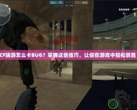 CF端游怎么卡BUG？掌握這些技巧，讓你在游戲中輕松獲勝！