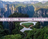 英雄聯(lián)盟下載入口官網(wǎng)：暢享極致競技，開啟你的英雄之旅