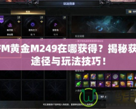 CFM黃金M249在哪獲得？揭秘獲取途徑與玩法技巧！