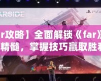 【far攻略】全面解鎖《far》游戲的精髓，掌握技巧贏取勝利！