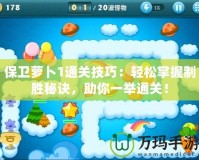 保衛(wèi)蘿卜1通關(guān)技巧：輕松掌握制勝秘訣，助你一舉通關(guān)！