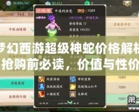 夢幻西游超級神蛇價格解析：搶購前必讀，價值與性價比的完美平衡