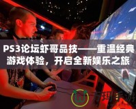 PS3論壇蝦哥品技——重溫經(jīng)典游戲體驗(yàn)，開啟全新娛樂之旅