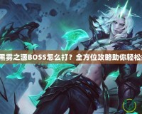 DNF黑霧之源BOSS怎么打？全方位攻略助你輕松挑戰(zhàn)！