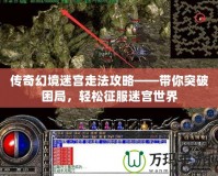 傳奇幻境迷宮走法攻略——帶你突破困局，輕松征服迷宮世界