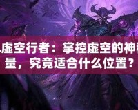 LOL虛空行者：掌控虛空的神秘力量，究竟適合什么位置？