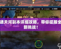 通天河副本詳細攻略，帶你征服全新挑戰(zhàn)！