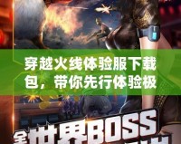 穿越火線體驗服下載包，帶你先行體驗極限戰(zhàn)斗新世界！