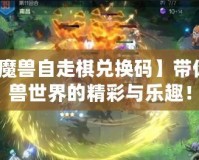 【開心魔獸自走棋兌換碼】帶你探索魔獸世界的精彩與樂趣！