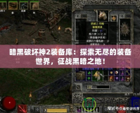 暗黑破壞神2裝備庫：探索無盡的裝備世界，征戰(zhàn)黑暗之地！