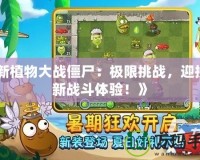 《新植物大戰(zhàn)僵尸：極限挑戰(zhàn)，迎接全新戰(zhàn)斗體驗(yàn)！》
