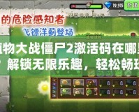 植物大戰(zhàn)僵尸2激活碼在哪里？解鎖無限樂趣，輕松暢玩游戲的秘密！