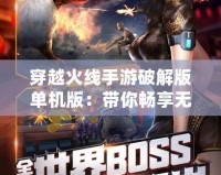 穿越火線手游破解版單機版：帶你暢享無拘無束的槍戰(zhàn)樂趣！