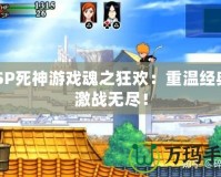 PSP死神游戲魂之狂歡：重溫經(jīng)典，激戰(zhàn)無盡！