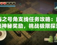 海之號角支線任務(wù)攻略：解鎖神秘獎勵，挑戰(zhàn)極限探索！