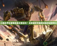 三國殺界華雄耀武是正面技嗎？深度解析華雄新技能的戰(zhàn)略意義