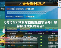 QQ飛車201級(jí)后面的經(jīng)驗(yàn)怎么辦？解鎖極速成長(zhǎng)的秘密！
