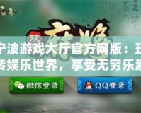寧波游戲大廳官方網(wǎng)版：玩轉(zhuǎn)娛樂(lè)世界，享受無(wú)窮樂(lè)趣