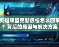 英雄聯(lián)盟更新很慢怎么回事？背后的原因與解決方案