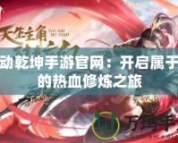 武動(dòng)乾坤手游官網(wǎng)：開啟屬于你的熱血修煉之旅