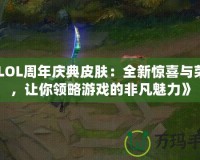 《LOL周年慶典皮膚：全新驚喜與榮耀，讓你領(lǐng)略游戲的非凡魅力》