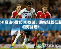SD高達(dá)G世紀(jì)3D攻略，助你輕松征服銀河戰(zhàn)場(chǎng)！