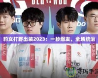 豹女打野出裝2023：一秒爆發(fā)，全場(chǎng)統(tǒng)治