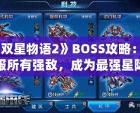 《雙星物語(yǔ)2》BOSS攻略：征服所有強(qiáng)敵，成為最強(qiáng)星際戰(zhàn)士！