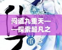 問道九重天——探索超凡之境，開啟無限可能