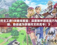 《符文工房3攻略完整版：深度解析游戲技巧與攻略，助你成為掌握符文的高手！》