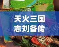 天火三國(guó)志劉備傳老版下載—重溫經(jīng)典，體驗(yàn)劉備的一生傳奇