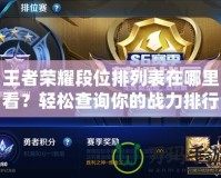 王者榮耀段位排列表在哪里看？輕松查詢你的戰(zhàn)力排行