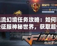 飄流幻境任務(wù)攻略：如何輕松征服神秘世界，獲取超值獎(jiǎng)勵(lì)！