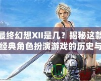 最終幻想XII是幾？揭秘這款經(jīng)典角色扮演游戲的歷史與魅力
