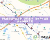 夢幻西游進(jìn)不去顯示“發(fā)現(xiàn)運(yùn)行”怎么辦？全面解析與解決方案