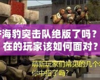 CF海豹突擊隊(duì)絕版了嗎？現(xiàn)在的玩家該如何面對(duì)？