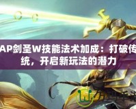 AP劍圣W技能法術加成：打破傳統(tǒng)，開啟新玩法的潛力