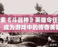 探索《斗戰(zhàn)神》英雄令任務(wù)，成為游戲中的傳奇英雄