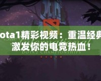 Dota1精彩視頻：重溫經(jīng)典，激發(fā)你的電競熱血！