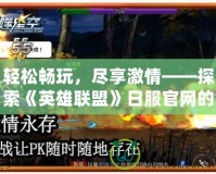 輕松暢玩，盡享激情——探索《英雄聯(lián)盟》日服官網(wǎng)的精彩世界