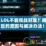 《LOL不能觀戰(zhàn)好友？揭秘背后的原因與解決辦法！》