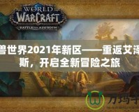 魔獸世界2021年新區(qū)——重返艾澤拉斯，開啟全新冒險之旅