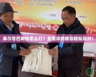 賽爾號巴斯特怎么打？全面攻略教你輕松應(yīng)對！