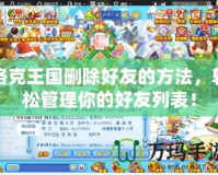 洛克王國刪除好友的方法，輕松管理你的好友列表！