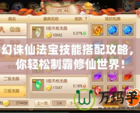 夢(mèng)幻誅仙法寶技能搭配攻略，助你輕松制霸修仙世界！